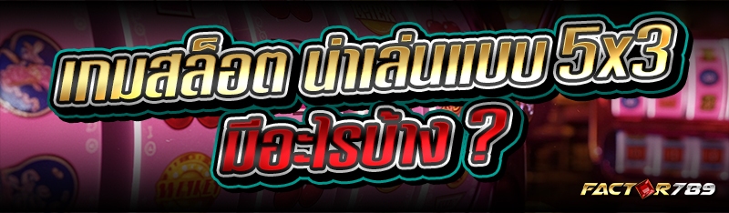 เกมสล็อต น่าเล่นแบบ 5x3 มีอะไร